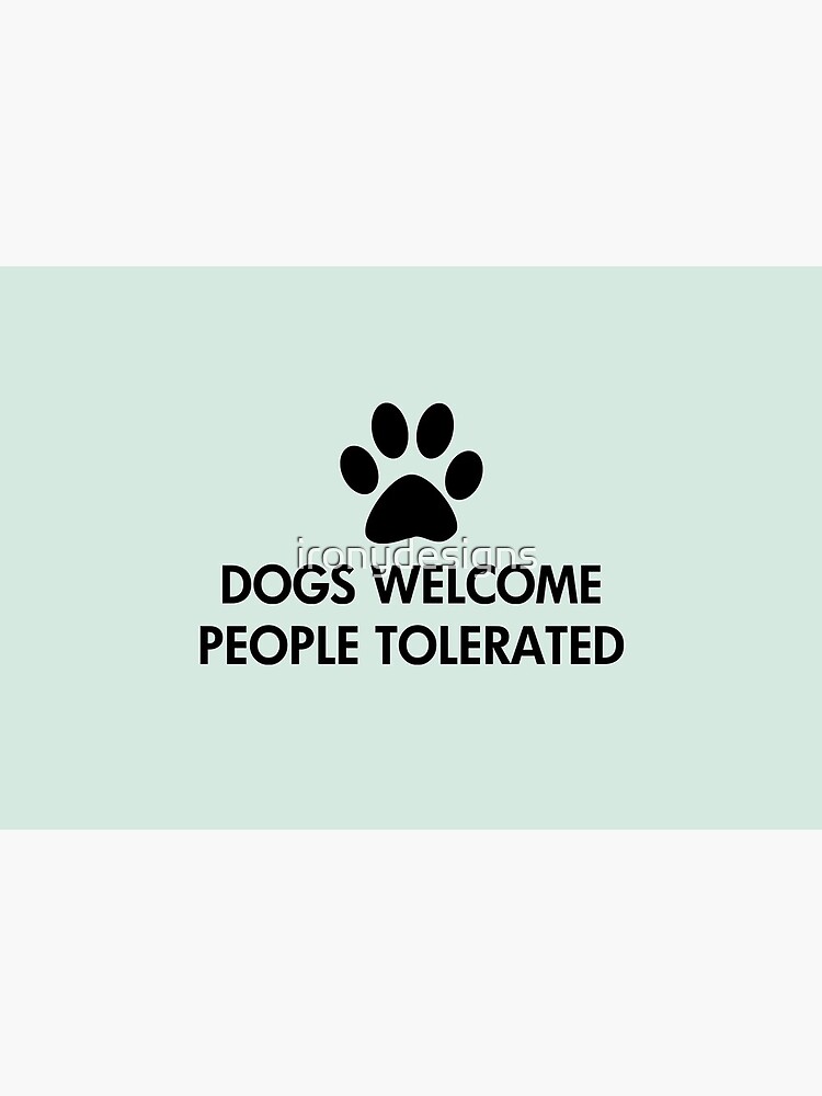 Dogs Welcome People Tolerated by ironydesigns