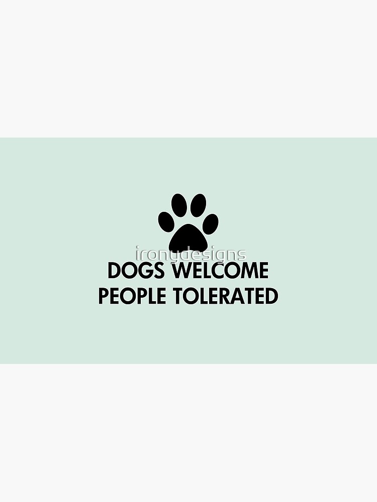 Dogs Welcome People Tolerated by ironydesigns