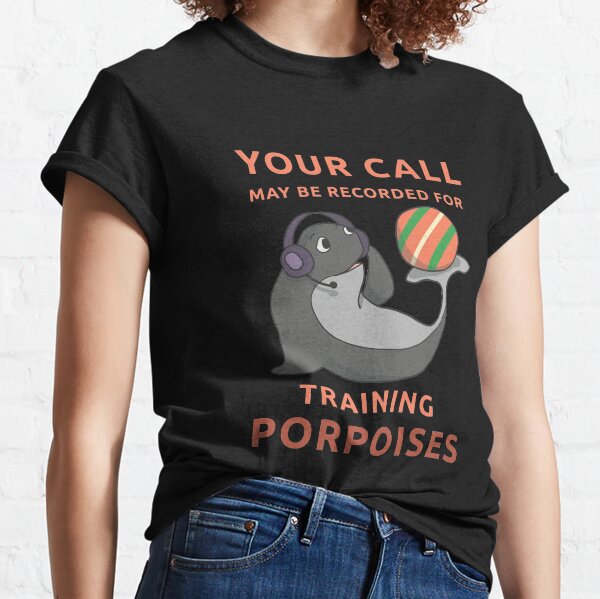 Your Call May Be Recorded For Training Porpoises Classic T-Shirt