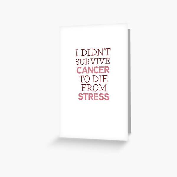 I Didn't Survive Cancer To Die From Stress : Funny Cancer Survivor Gift Greeting Card