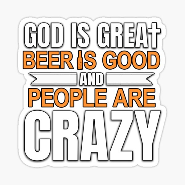 God Is Great, Beer Is Good And People Are Crazy Sticker