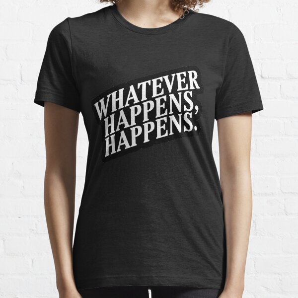 "Whatever Happens, Happens" White Text Essential T-Shirt