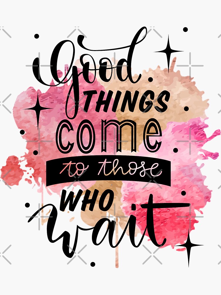 good-things-come-to-those-who-wait-positive-quote-sticker-for-sale-by