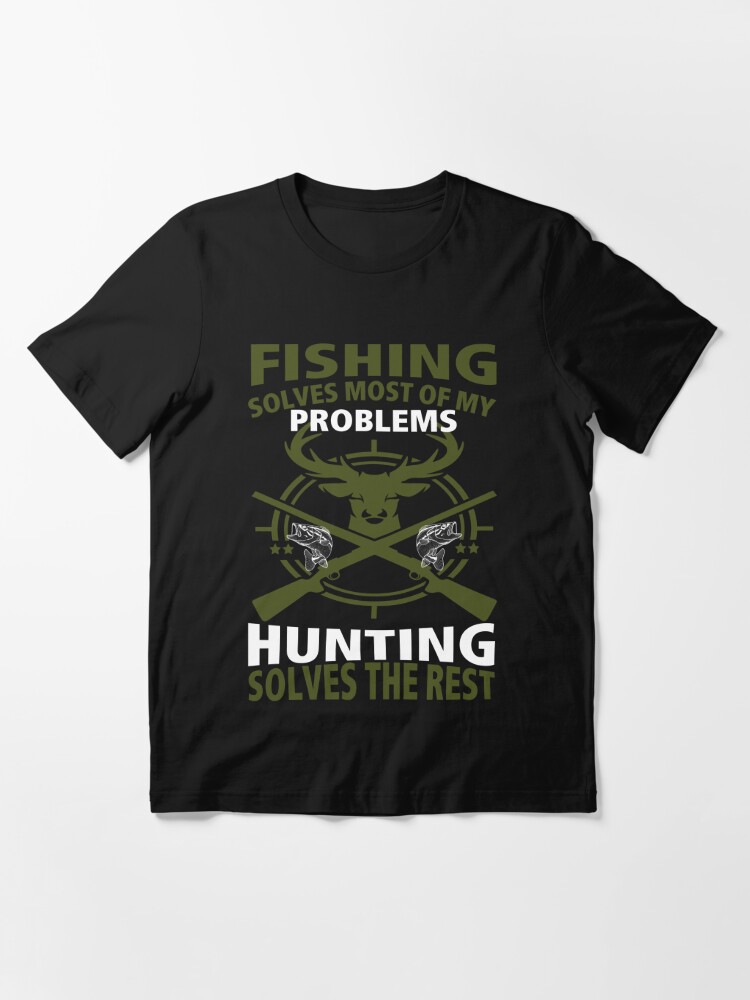 Fishing Solves Most of My Problems Hunting Solves the Rest Men's