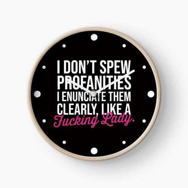 I don't spew profanities, I enunciate them clearly like a fucking lady Clock