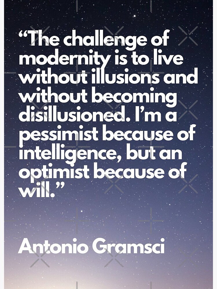 Pessimism of the Intellect, Optimism of the Will - Antonio Gramsci 