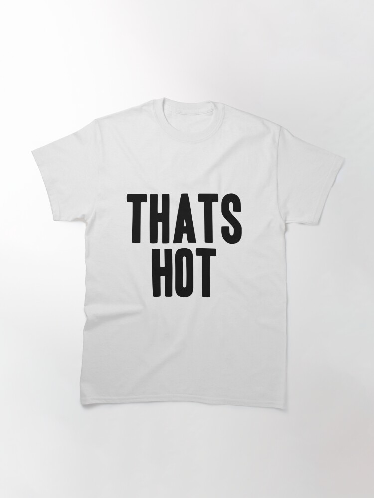 thats hot your not t shirt