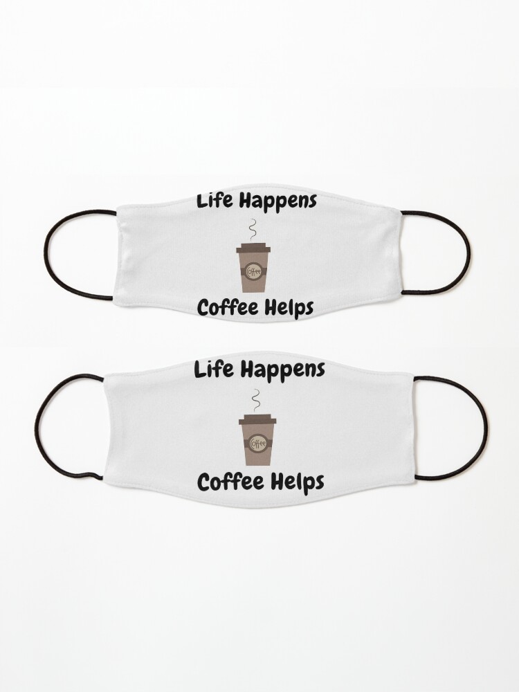 Alternate view of Life Happens, Coffee Helps Mask
