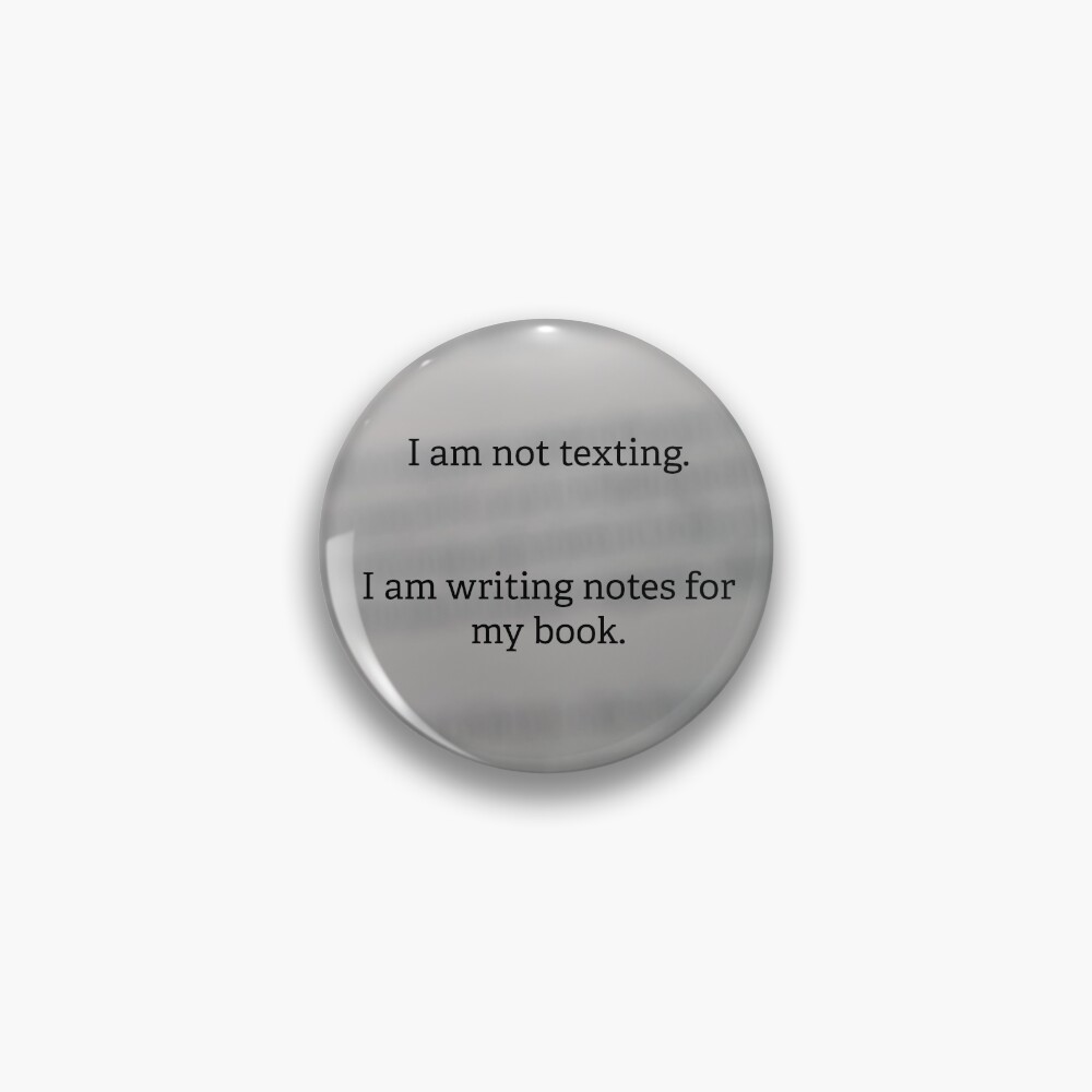 I am not texting. I am writing notes for my book. Pin