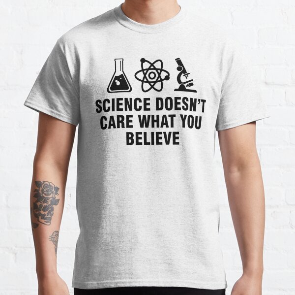 Science doesn't care what you believe Classic T-Shirt