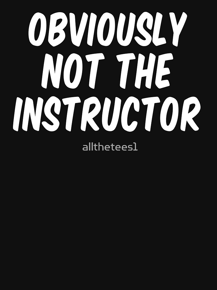 obviously not the instructor shirt