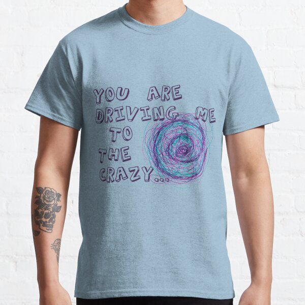 You are driving me to the crazy... Classic T-Shirt