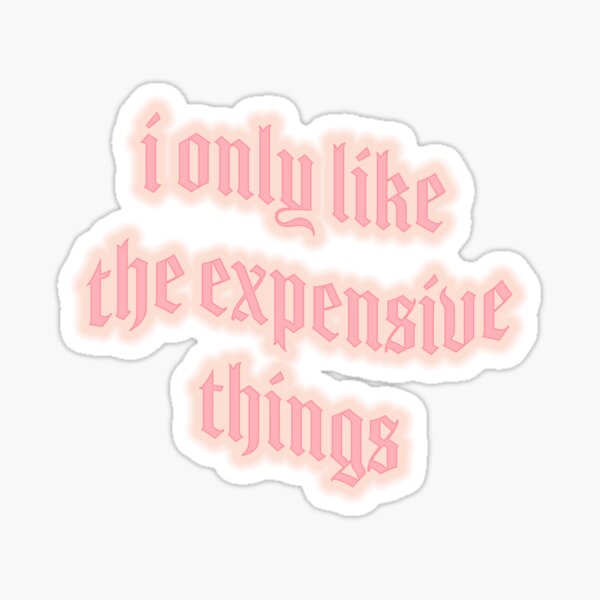 i only like expensive things Sticker