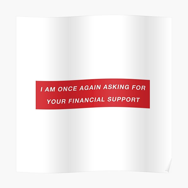 I Am Once Again Asking For Your Financial Support Posters Redbubble