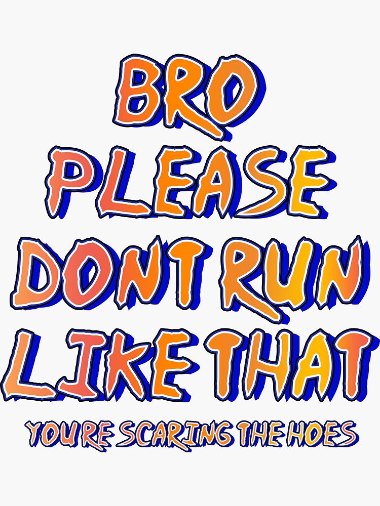 "Bro, Please Don't Run Like that. You're Scaring the hoes" Sticker for
