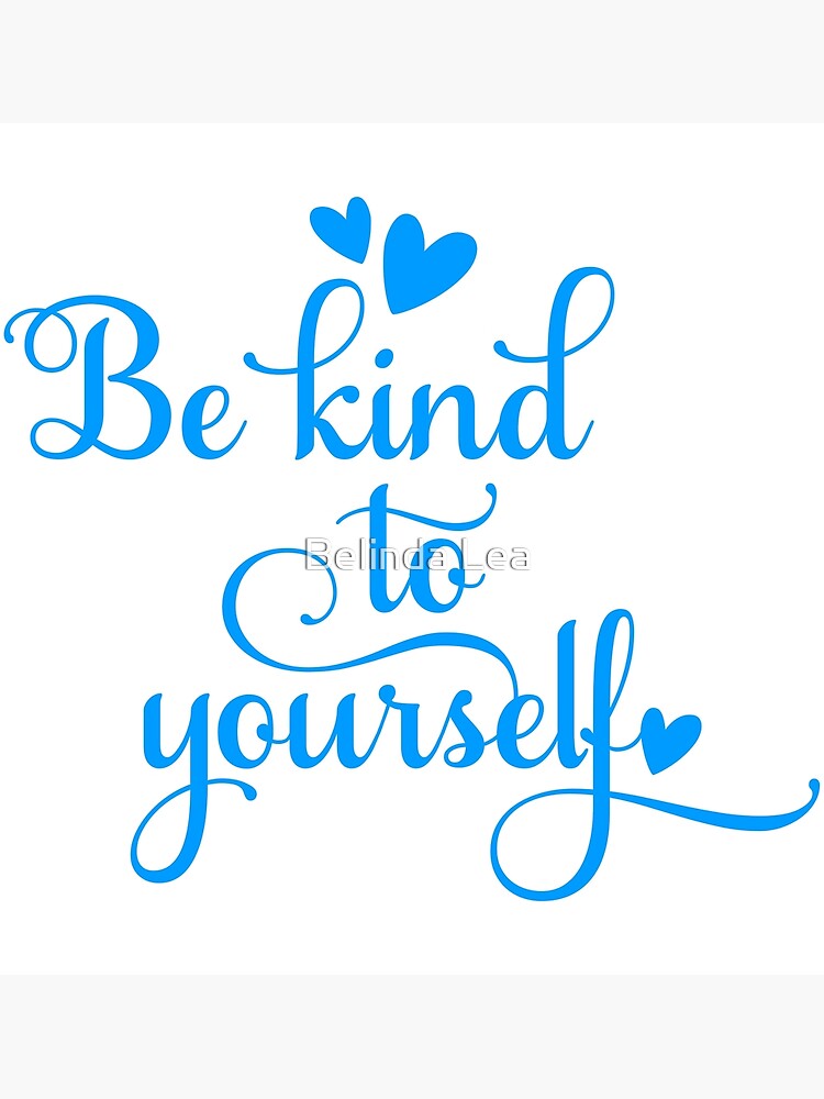 BE KIND TO YOURSELF Poster for Sale by Belinda Lea