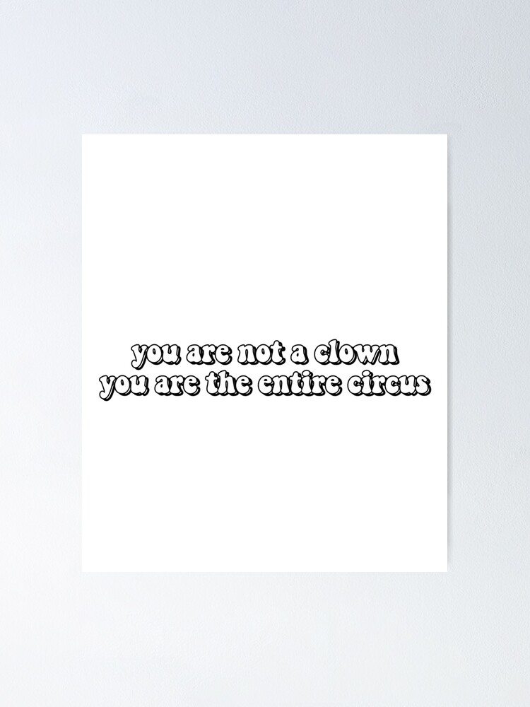 "you are not a clown you are the entire circus" Poster by ThatxCentury