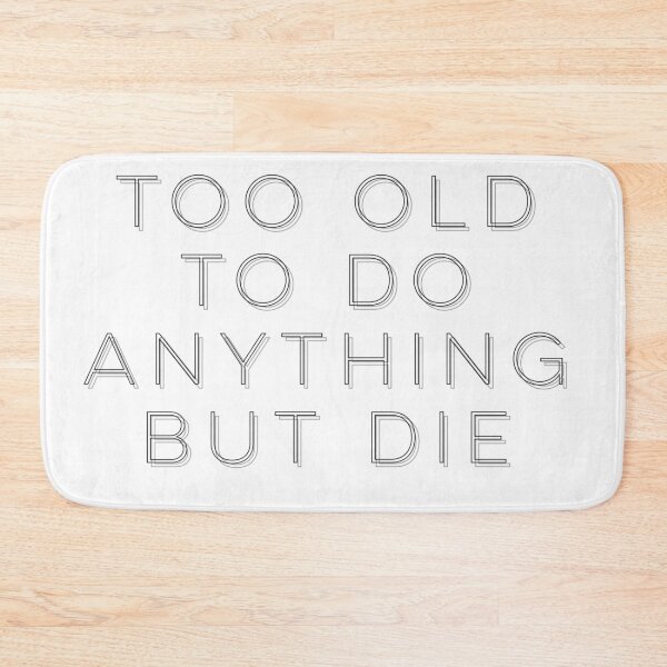 Item preview, Too Old To Do Anything But Die designed and sold by flying-flamingo.