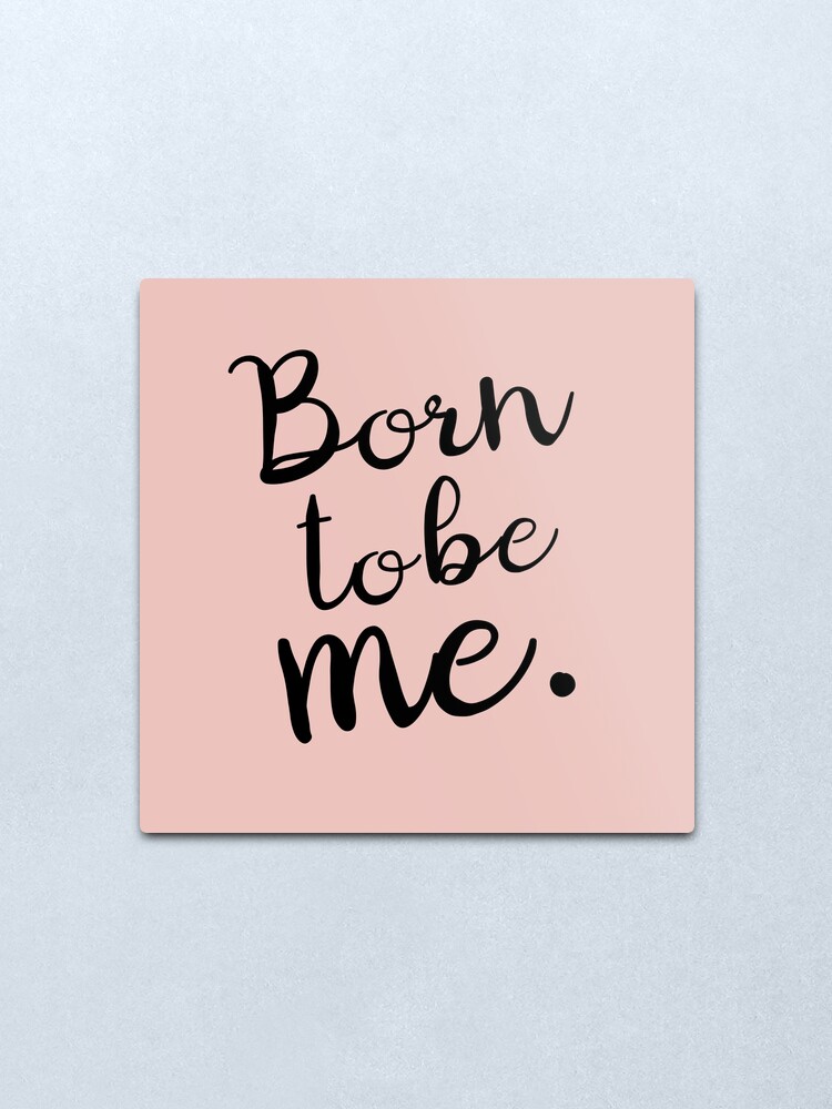 Impression Metallique Born To Be Me Citation Couleur Nude Motivation Personnelle Par Bebichic Redbubble