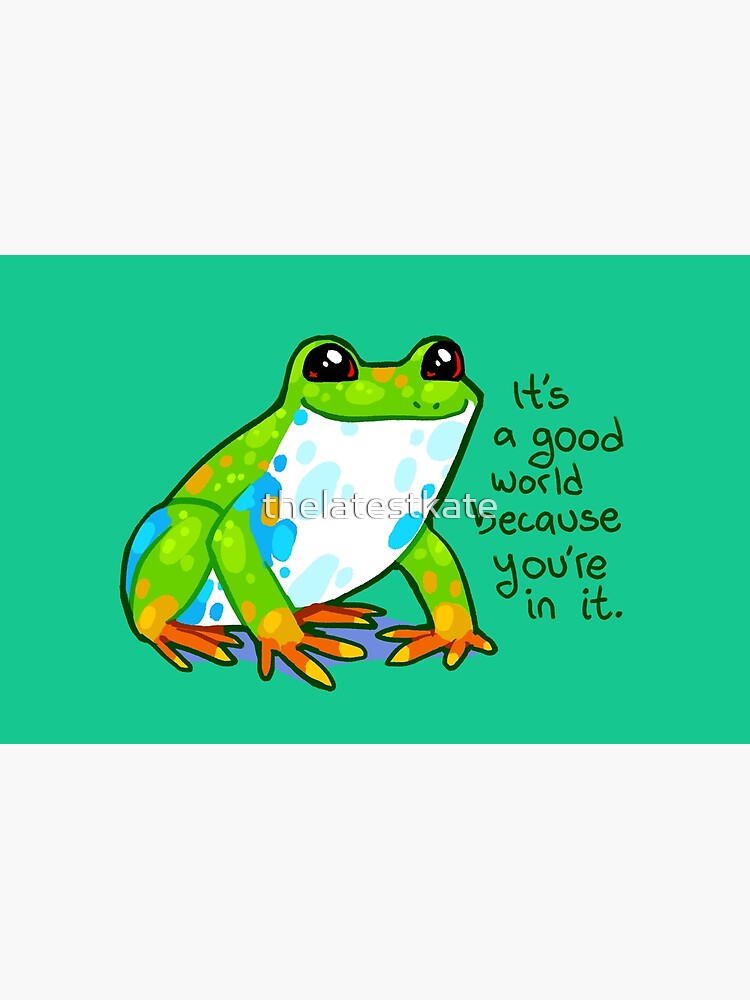"It's a good world because you're in it" Frog by thelatestkate