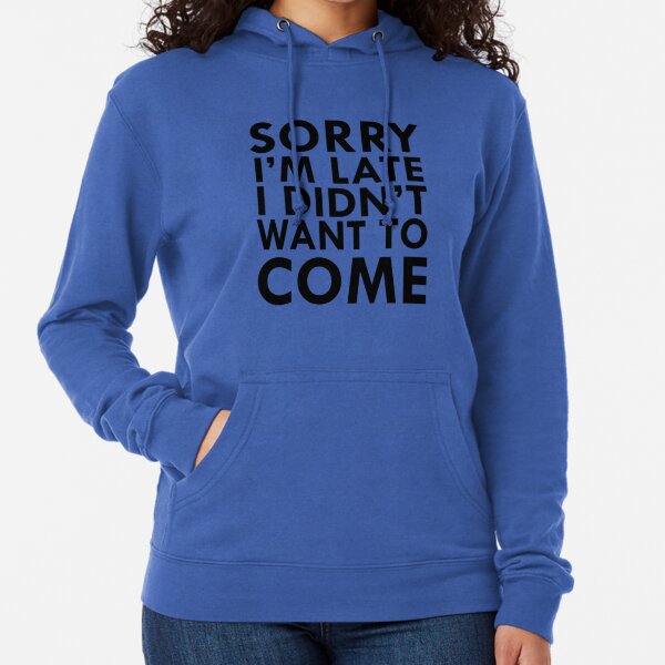 Sorry I'm late, I didn't want to come Lightweight Hoodie