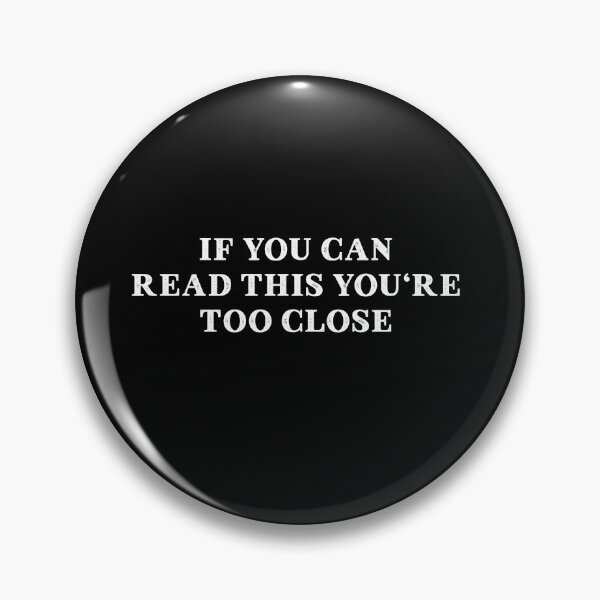 IF YOU CAN READ THIS YOU'RE TOO CLOSE Pin