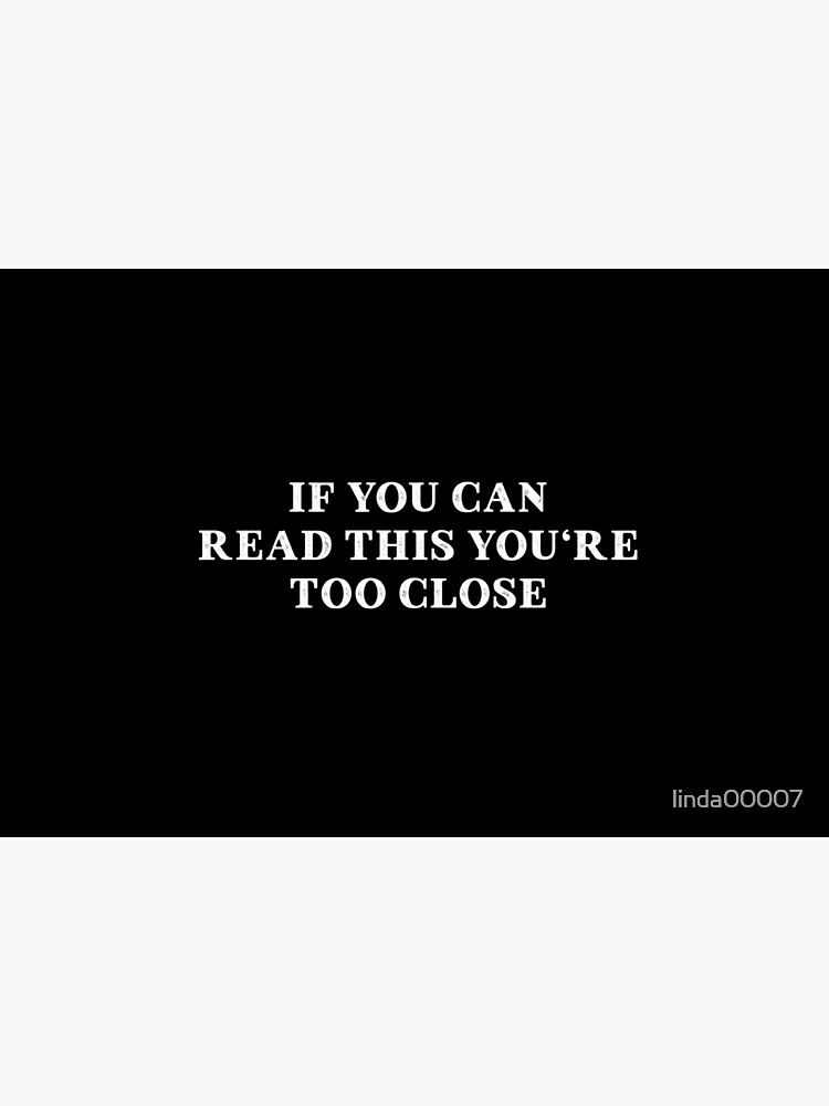 IF YOU CAN READ THIS YOU'RE TOO CLOSE by linda00007