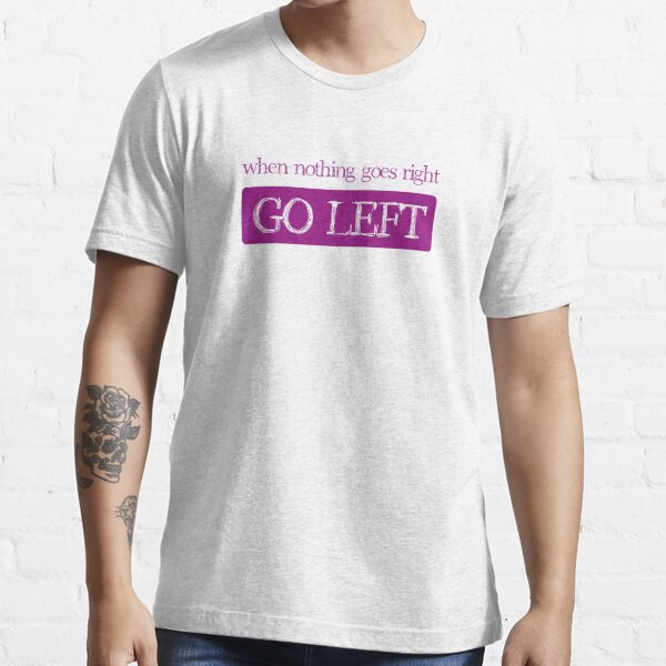 when nothing goes right go left Essential T-Shirt