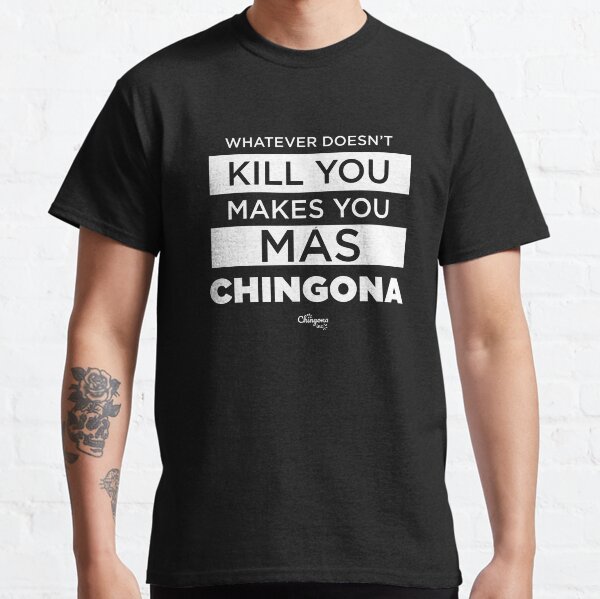 Whatever Doesn't Kill You Makes You Mas Chingona Classic T-Shirt