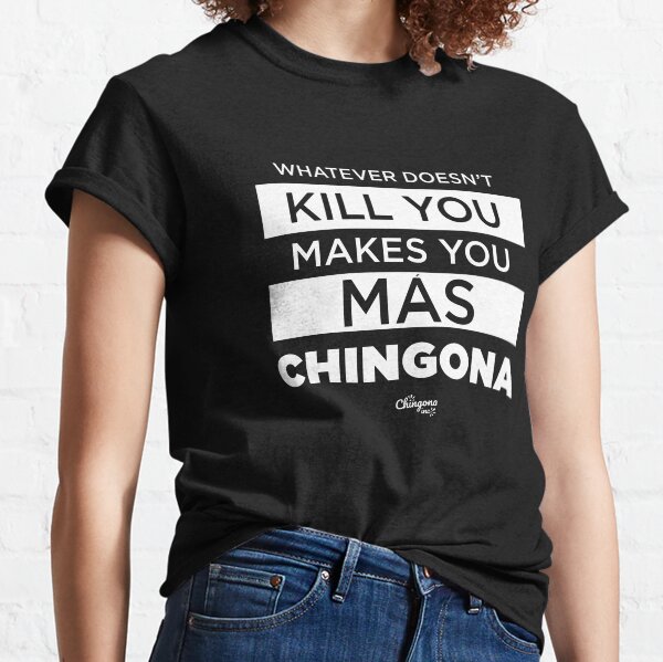Whatever Doesn't Kill You Makes You Mas Chingona Classic T-Shirt