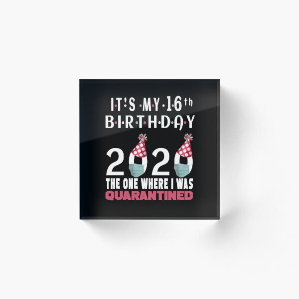 Its My 16th Birthday The One Where I Was Quarantined Social Distancing Gifts Acrylic Block