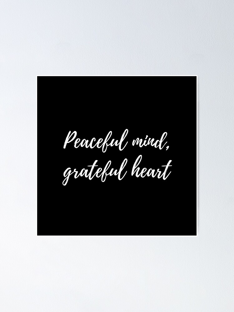 Peaceful Mind Grateful Heart White Text Black Background Poster By Javes93 Redbubble