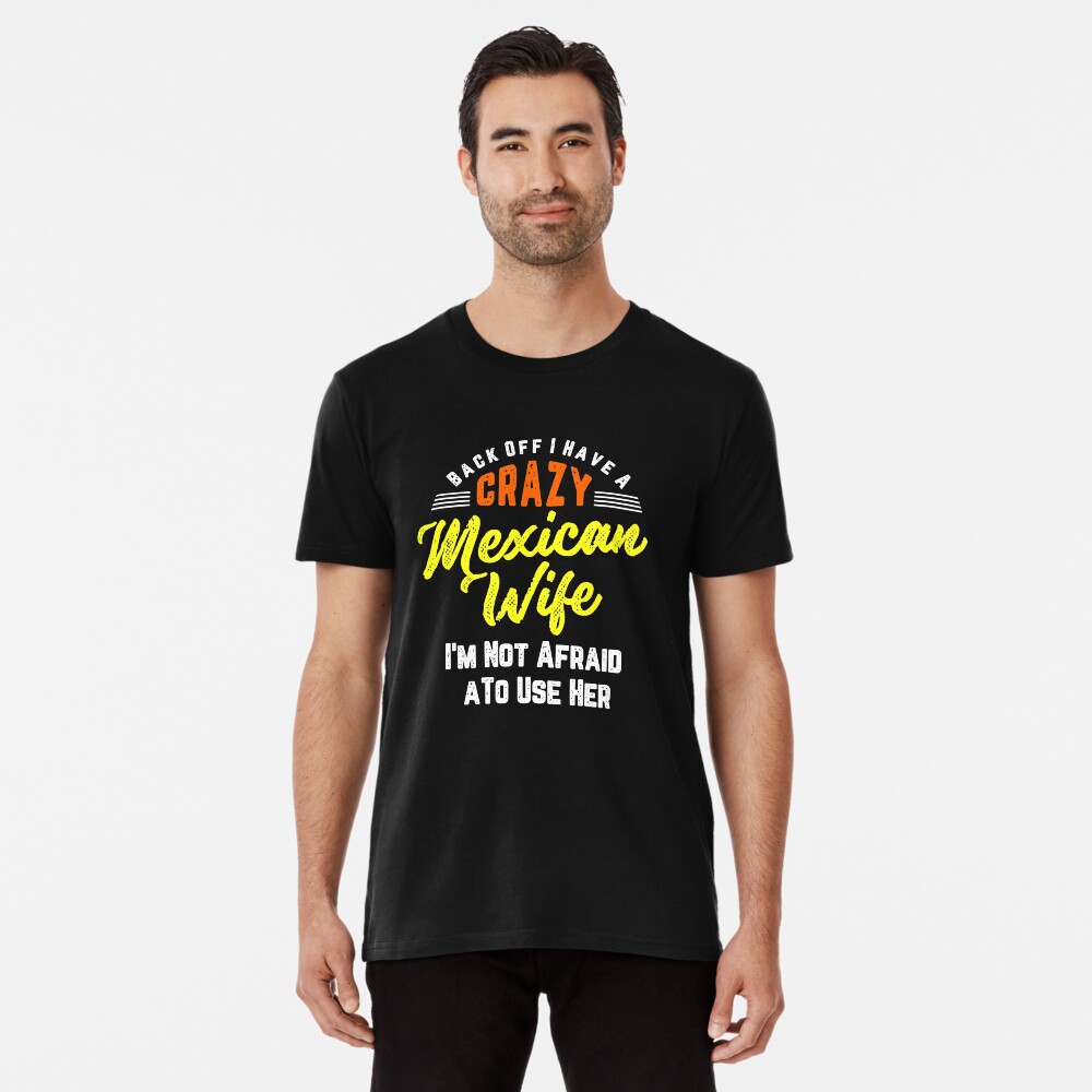 Back Off T Shirt, I Have A Crazy Mexican Wife T Shirt Back Off T Shirt, I Have A Crazy Mexican Wife T Shirt