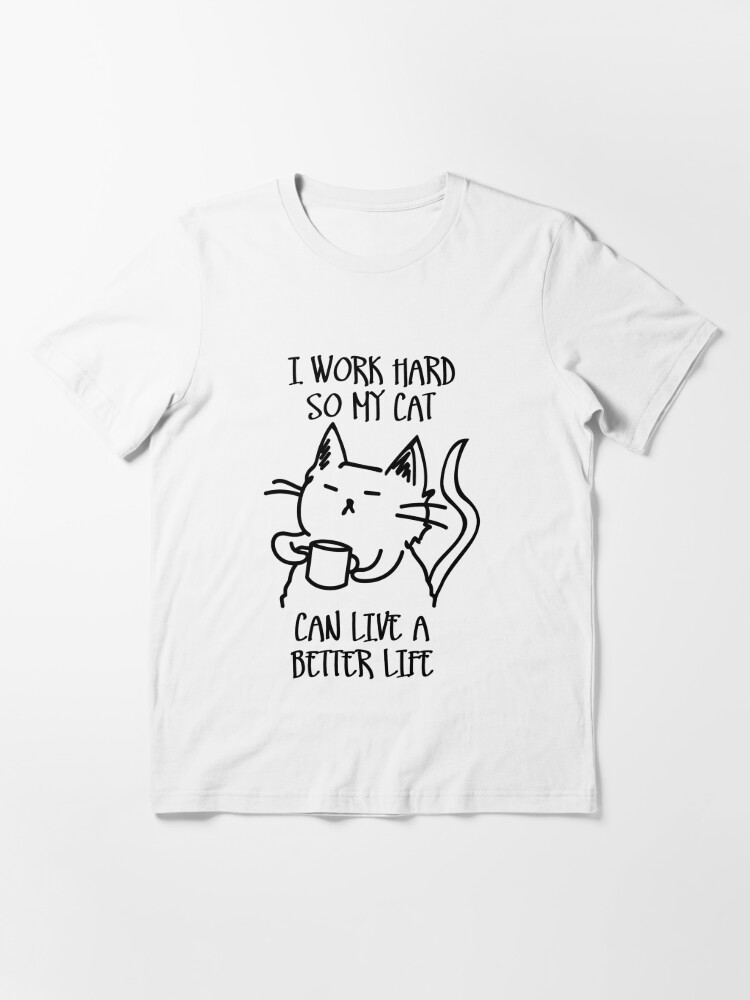 Essential T-Shirt, I work hard so my cat can live a better life designed and sold by twgcrazy