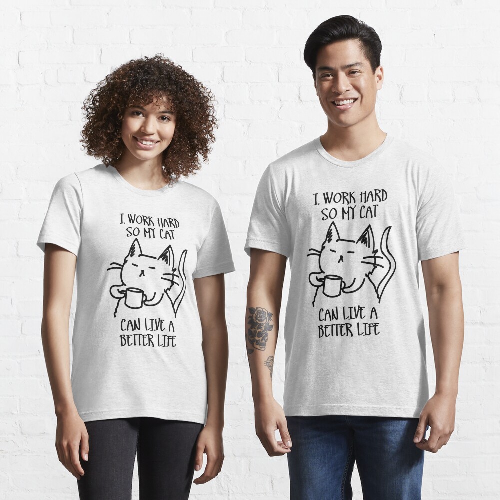 I work hard so my cat can live a better life Essential T-Shirt