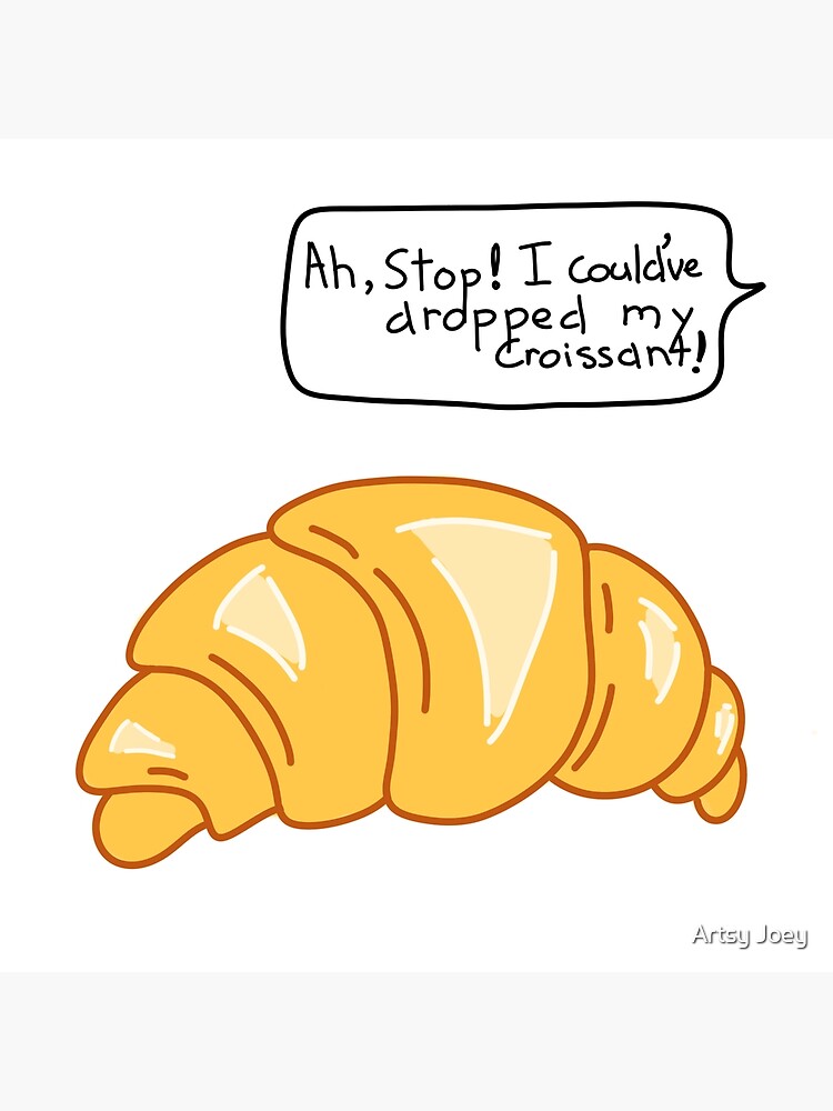 Stop I Could Ve Dropped My Croissant "Stop, I could've dropped my croissant!" Poster for Sale by Joey8412