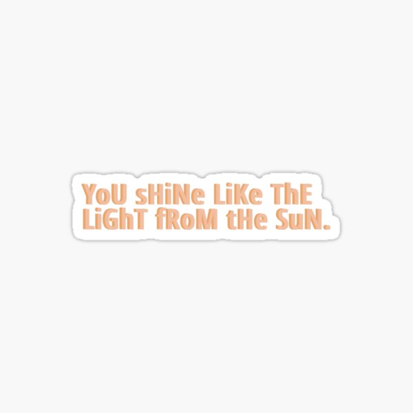 You Shine Like The Light From The Sun Sticker By Leoalicia97 Redbubble