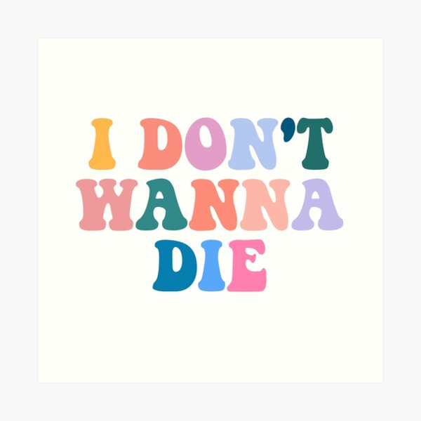 I Wanna Die Art Prints Redbubble