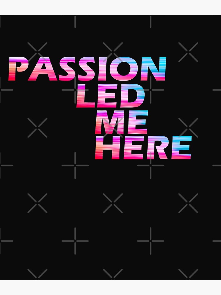 passion-led-me-here-poster-for-sale-by-hiddenstar02-redbubble