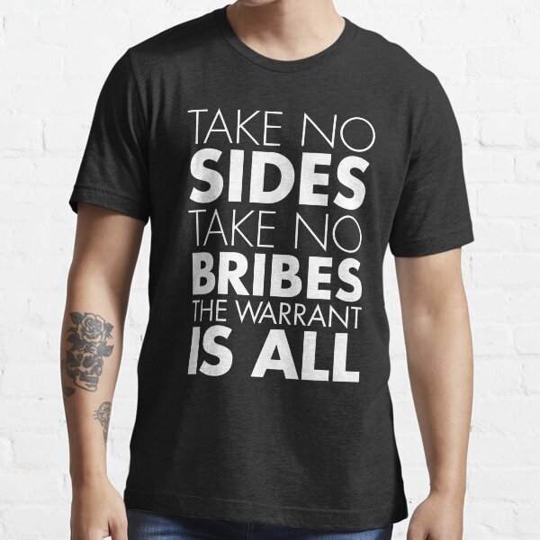 Take No Sides, Take No Bribes, The Warrant Is All - white Essential T-Shirt