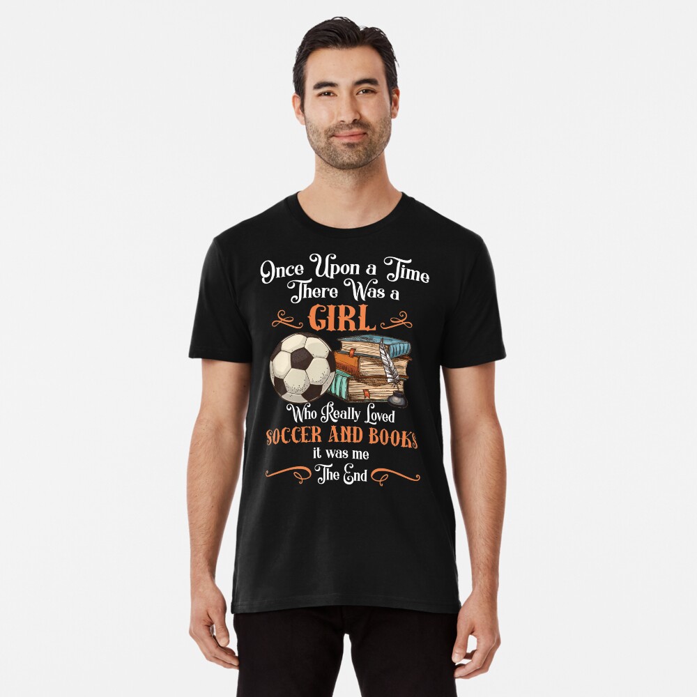 Once Upon A Time There Was A Girl Loved Soccer And Books T-Shirt Once Upon A Time There Was A Girl Loved Soccer And Books T-Shirt
