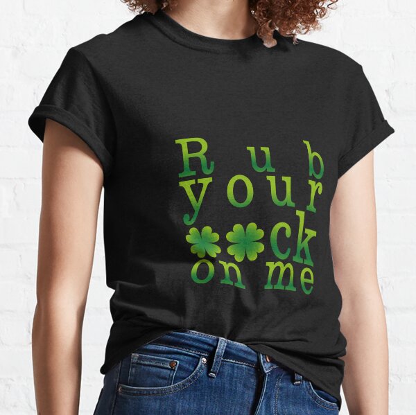St Patricks Day Adult Humor Naughty Statement - Rub your luck on me (VB) Classic T-Shirt