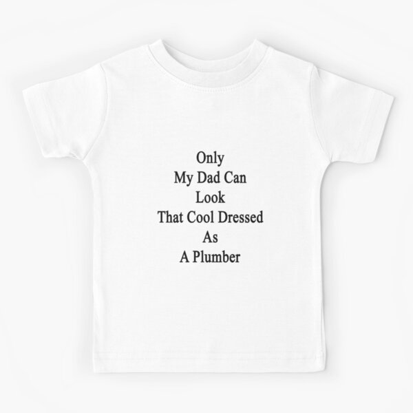 Only My Dad Can Look That Cool Dressed As A Plumber Kids T-Shirt
