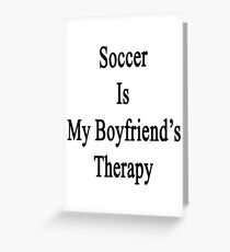 Soccer Is My Boyfriend's Therapy Greeting Card