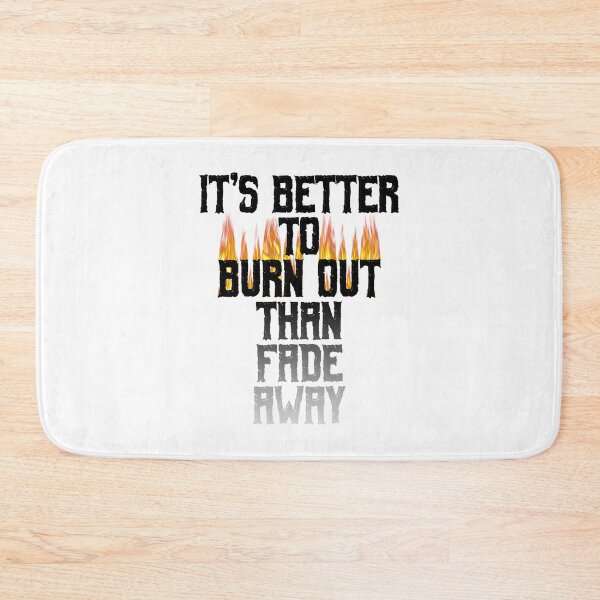 Item preview, It's Better To Burn Out Than Fade Away designed and sold by MarkUK97.
