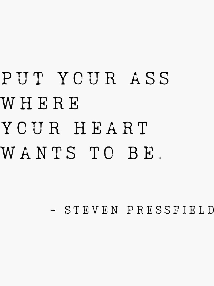 Put Your Ass Where Your Heart Wants to Be, by Steven Pressfield