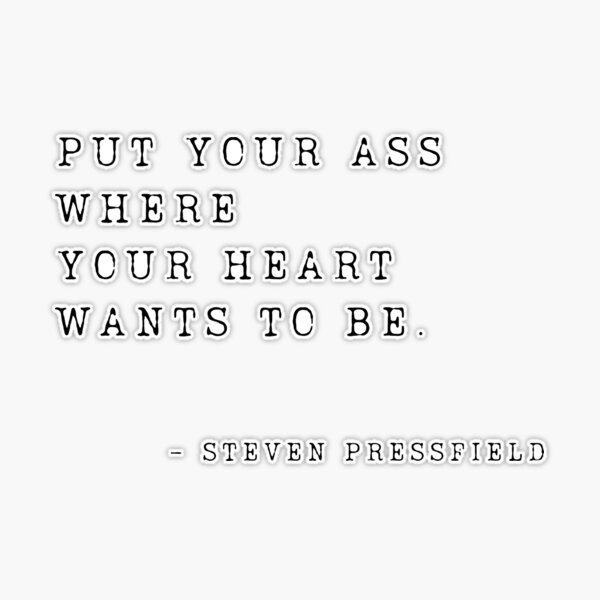 Put Your Ass Where Your Heart Wants to Be, by Steven Pressfield