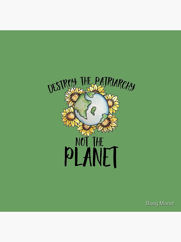 Destroy the patriarchy not the planet by Boogiemonst