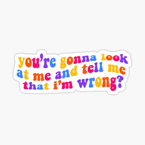 you're gonna look at me and tell me that i'm wrong? Sticker