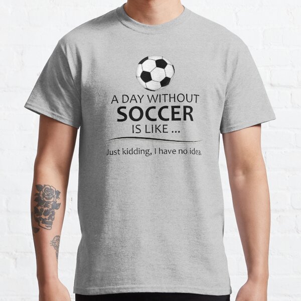 Soccer Gifts for Coach & Player - A Day Without Soccer Funny Gift Ideas for Football Futbol Players & Coaches Classic T-Shirt